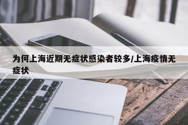 为何上海近期无症状感染者较多/上海疫情无症状
