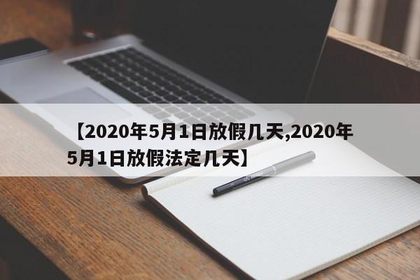 【2020年5月1日放假几天,2020年5月1日放假法定几天】