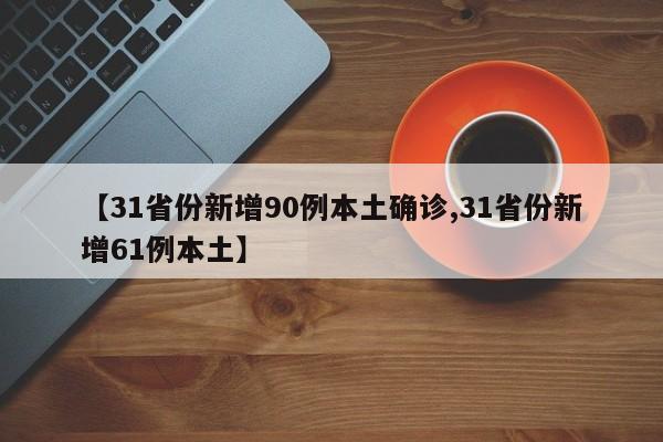 【31省份新增90例本土确诊,31省份新增61例本土】