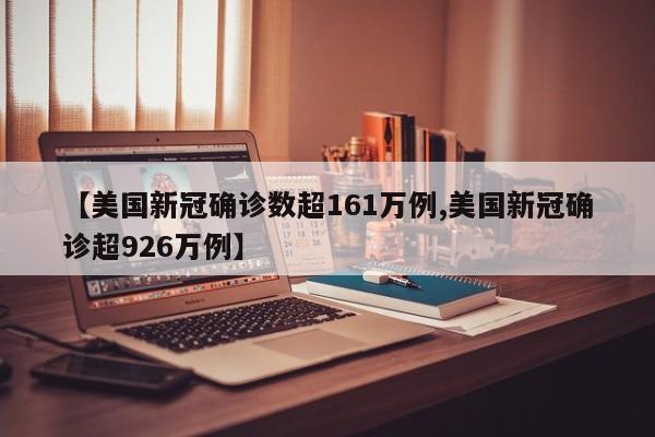 【美国新冠确诊数超161万例,美国新冠确诊超926万例】