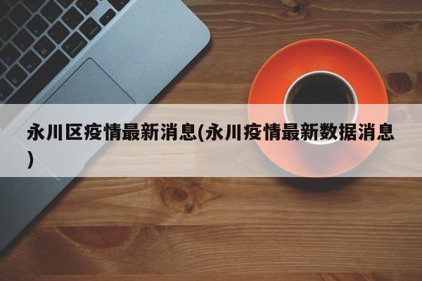 永川区疫情最新消息(永川疫情最新数据消息)
