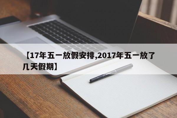 【17年五一放假安排,2017年五一放了几天假期】
