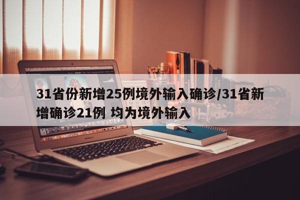31省份新增25例境外输入确诊/31省新增确诊21例 均为境外输入