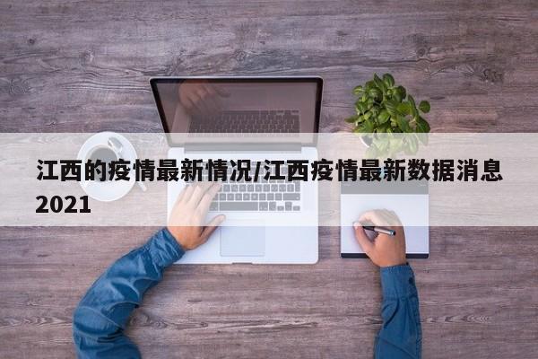 江西的疫情最新情况/江西疫情最新数据消息2021