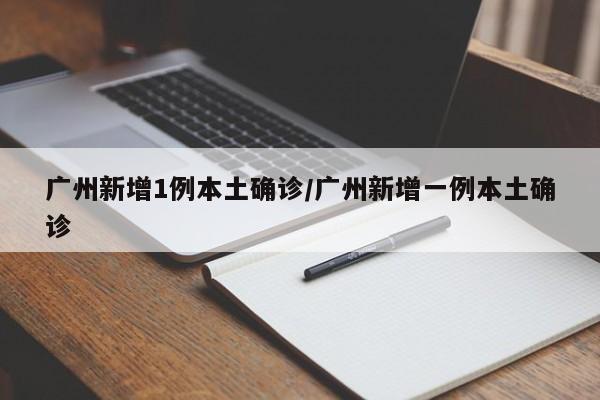 广州新增1例本土确诊/广州新增一例本土确诊