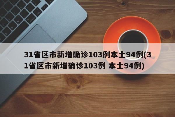 31省区市新增确诊103例本土94例(31省区市新增确诊103例 本土94例)
