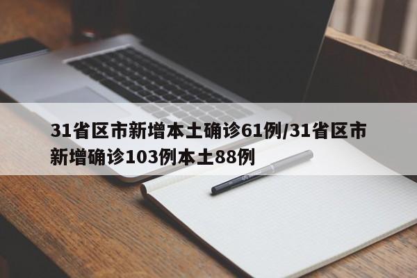 31省区市新增本土确诊61例/31省区市新增确诊103例本土88例