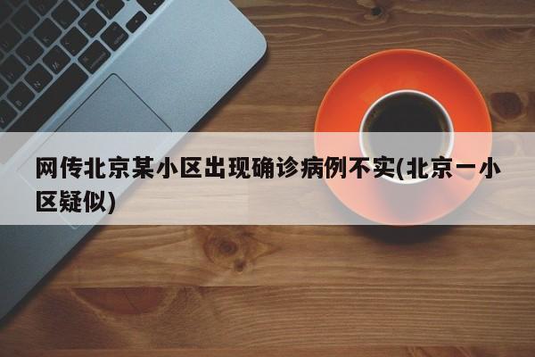 网传北京某小区出现确诊病例不实(北京一小区疑似)