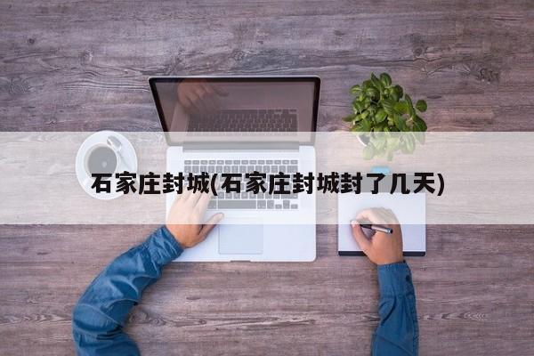 石家庄封城(石家庄封城封了几天)
