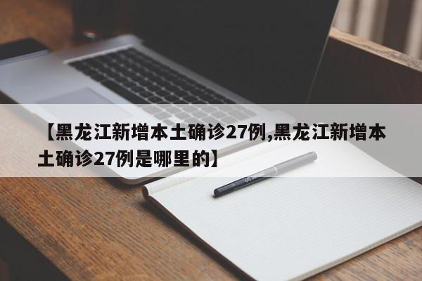 【黑龙江新增本土确诊27例,黑龙江新增本土确诊27例是哪里的】