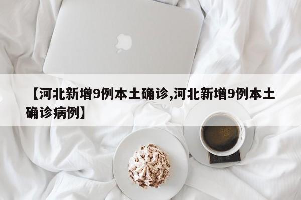 【河北新增9例本土确诊,河北新增9例本土确诊病例】