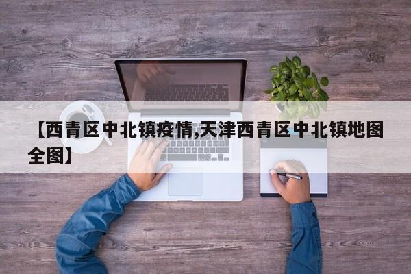 【西青区中北镇疫情,天津西青区中北镇地图全图】