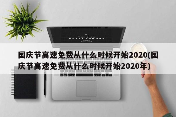 国庆节高速免费从什么时候开始2020(国庆节高速免费从什么时候开始2020年)