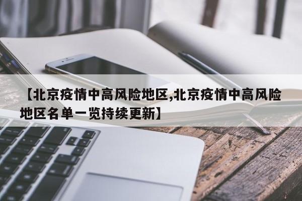 【北京疫情中高风险地区,北京疫情中高风险地区名单一览持续更新】