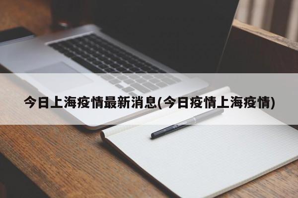 今日上海疫情最新消息(今日疫情上海疫情)