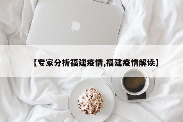 【专家分析福建疫情,福建疫情解读】