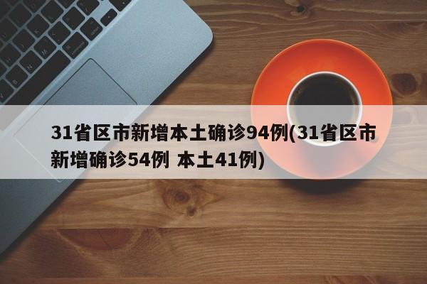 31省区市新增本土确诊94例(31省区市新增确诊54例 本土41例)