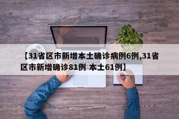 【31省区市新增本土确诊病例6例,31省区市新增确诊81例 本土61例】