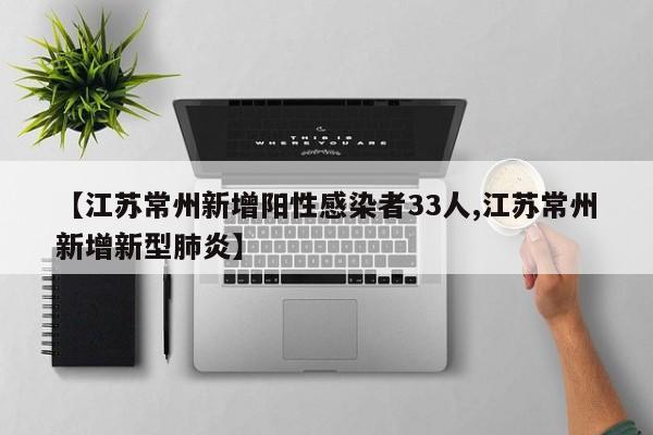 【江苏常州新增阳性感染者33人,江苏常州新增新型肺炎】