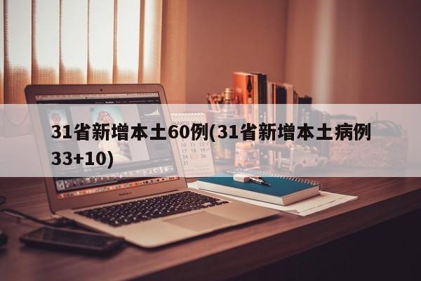 31省新增本土60例(31省新增本土病例33+10)