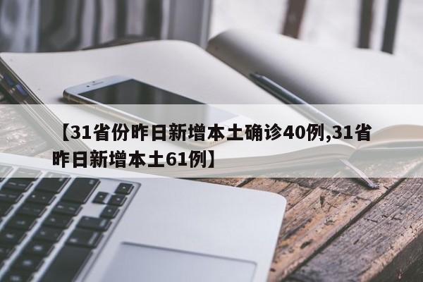 【31省份昨日新增本土确诊40例,31省昨日新增本土61例】