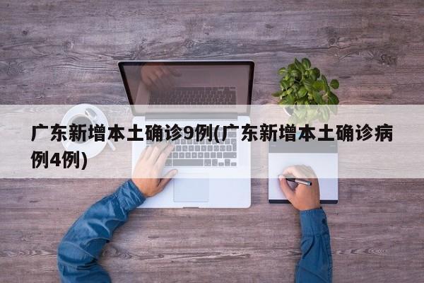 广东新增本土确诊9例(广东新增本土确诊病例4例)