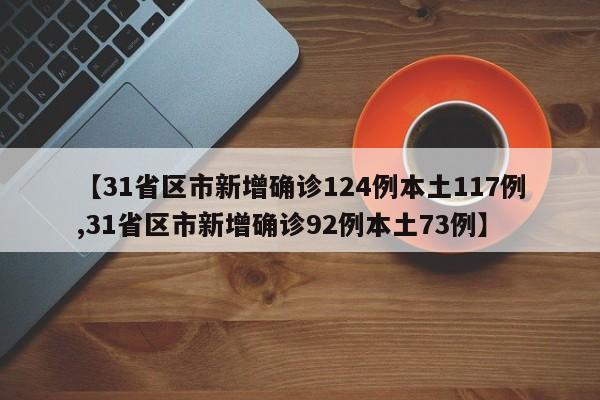 【31省区市新增确诊124例本土117例,31省区市新增确诊92例本土73例】
