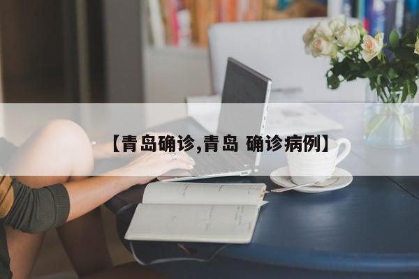 【青岛确诊,青岛 确诊病例】