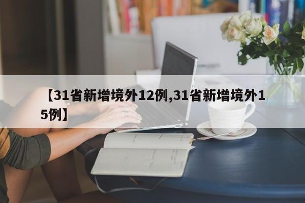 【31省新增境外12例,31省新增境外15例】