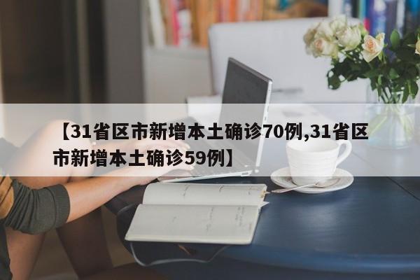 【31省区市新增本土确诊70例,31省区市新增本土确诊59例】