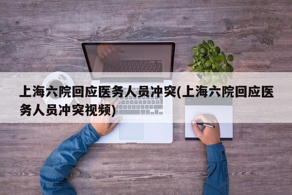 上海六院回应医务人员冲突(上海六院回应医务人员冲突视频)