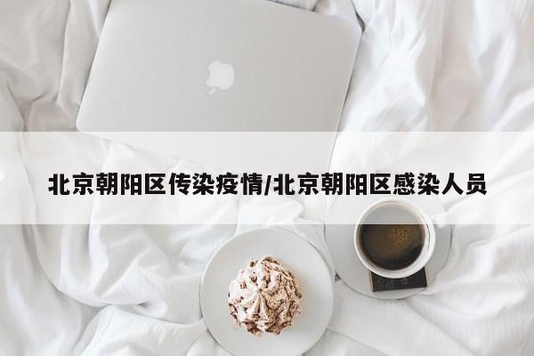 北京朝阳区传染疫情/北京朝阳区感染人员