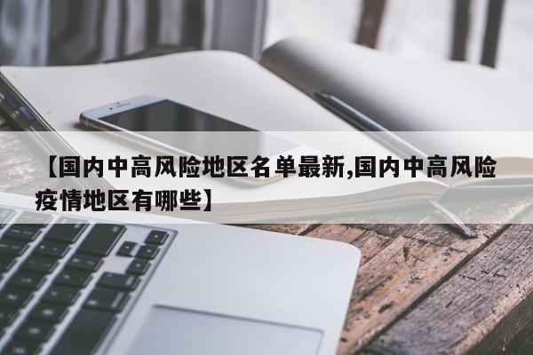 【国内中高风险地区名单最新,国内中高风险疫情地区有哪些】