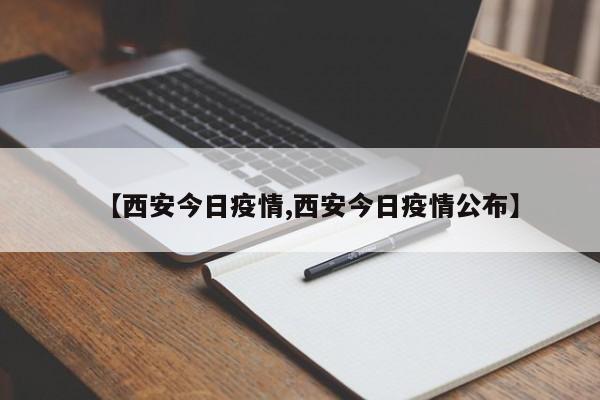 【西安今日疫情,西安今日疫情公布】
