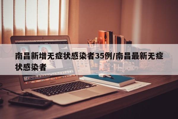 南昌新增无症状感染者35例/南昌最新无症状感染者