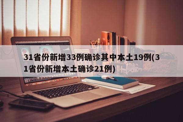 31省份新增33例确诊其中本土19例(31省份新增本土确诊21例)