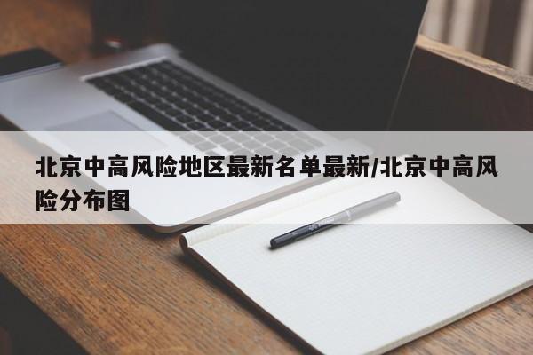 北京中高风险地区最新名单最新/北京中高风险分布图