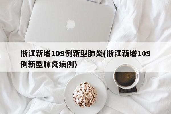 浙江新增109例新型肺炎(浙江新增109例新型肺炎病例)