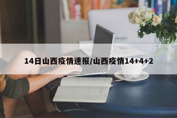 14日山西疫情速报/山西疫情14+4+2