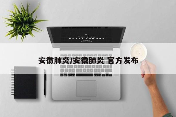 安徽肺炎/安徽肺炎 官方发布