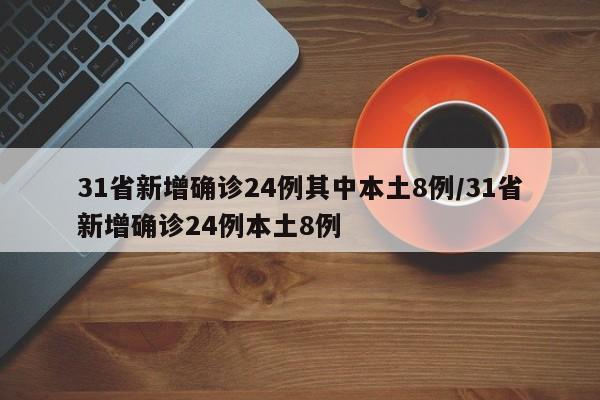 31省新增确诊24例其中本土8例/31省新增确诊24例本土8例