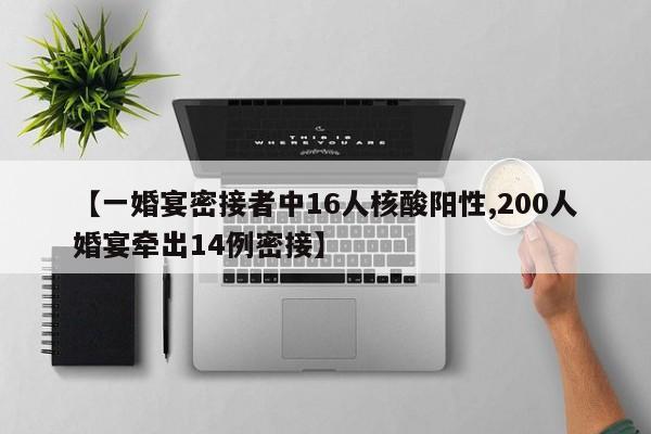 【一婚宴密接者中16人核酸阳性,200人婚宴牵出14例密接】