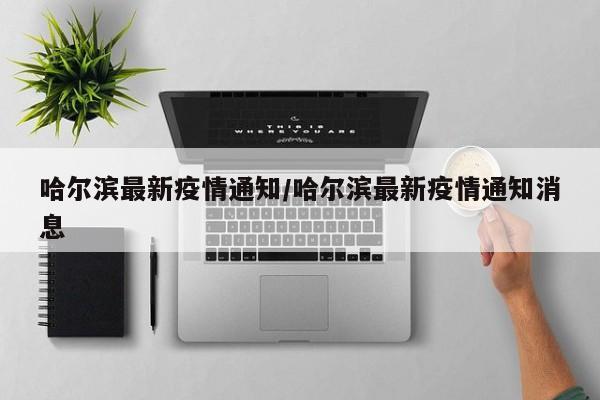 哈尔滨最新疫情通知/哈尔滨最新疫情通知消息