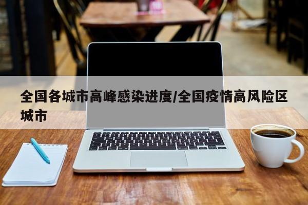全国各城市高峰感染进度/全国疫情高风险区城市