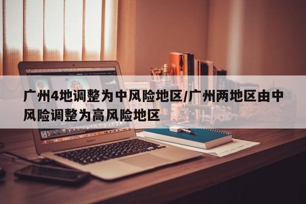 广州4地调整为中风险地区/广州两地区由中风险调整为高风险地区