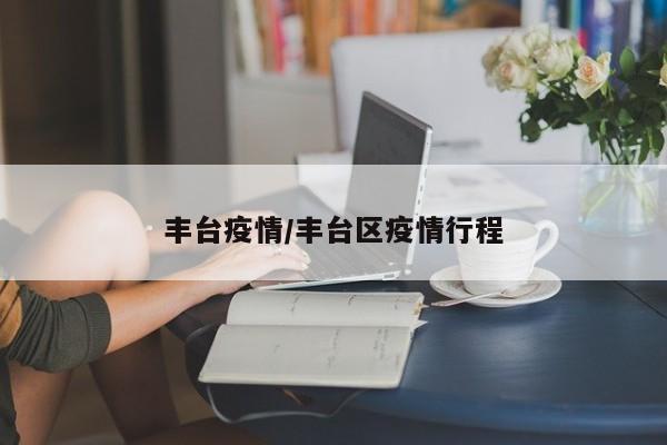 丰台疫情/丰台区疫情行程