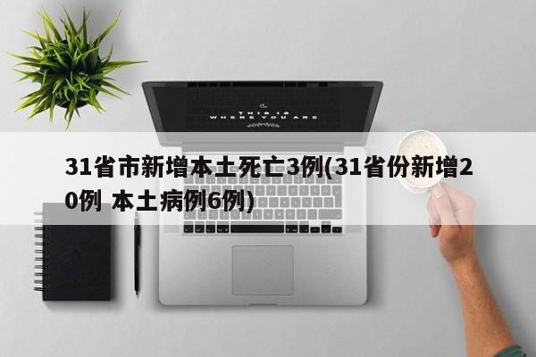 31省市新增本土死亡3例(31省份新增20例 本土病例6例)