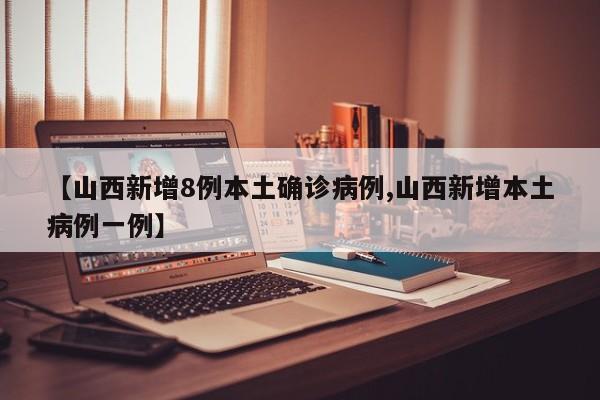 【山西新增8例本土确诊病例,山西新增本土病例一例】