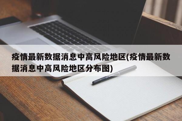疫情最新数据消息中高风险地区(疫情最新数据消息中高风险地区分布图)