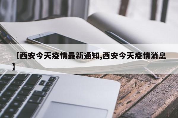 【西安今天疫情最新通知,西安今天疫情消息】